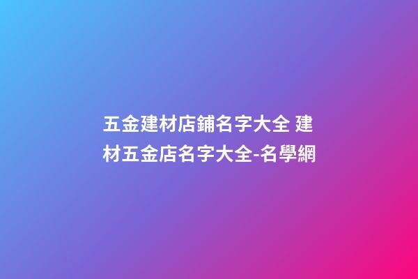 五金建材店鋪名字大全 建材五金店名字大全-名學網